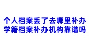 个人档案丢了去哪里补办,学籍档案补办机构靠谱吗