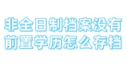 非全日制档案没有前置学历怎么存档