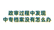 政审过程中发现中专档案没有怎么办
