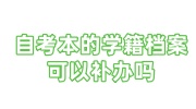 自考本的学籍档案可以补办吗，补办的自考本档案没密封