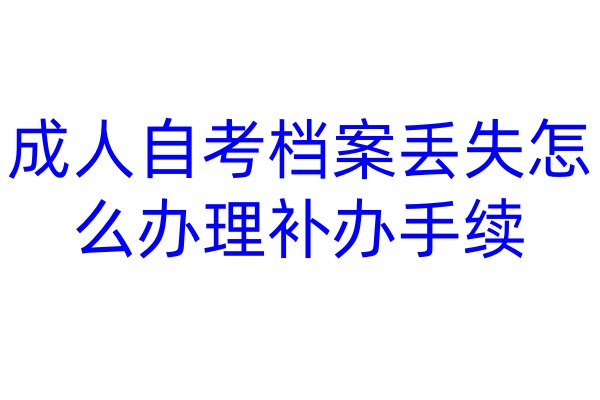 成人自考档案丢失怎么办理补办手续