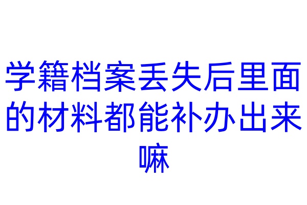 学籍档案丢失后，里面的材料都能补办出来嘛