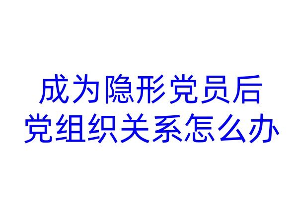成为隐形党员后，党组织关系怎么办