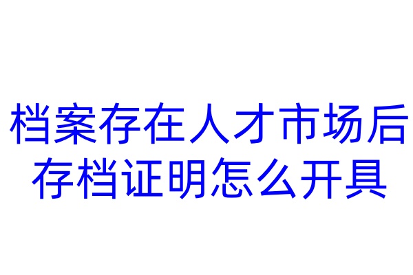 档案存在人才市场后，存档证明怎么开具