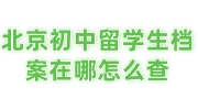北京初中留学生档案在哪怎么查，如何办理保存