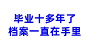毕业十多年了档案一直在手里应该怎么办,如何找学校激活