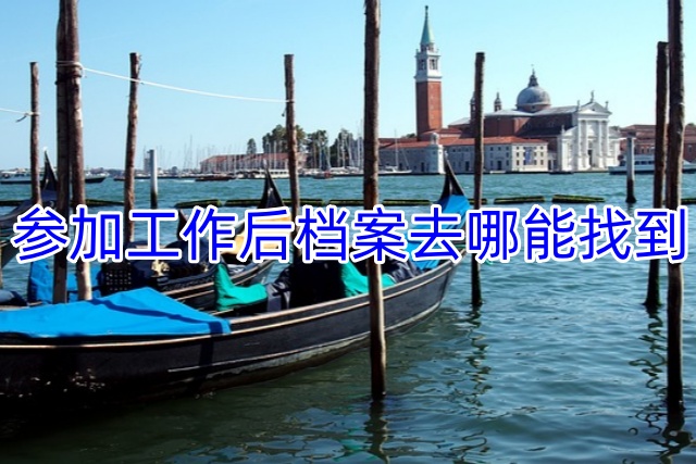 参加工作后档案去哪能找到