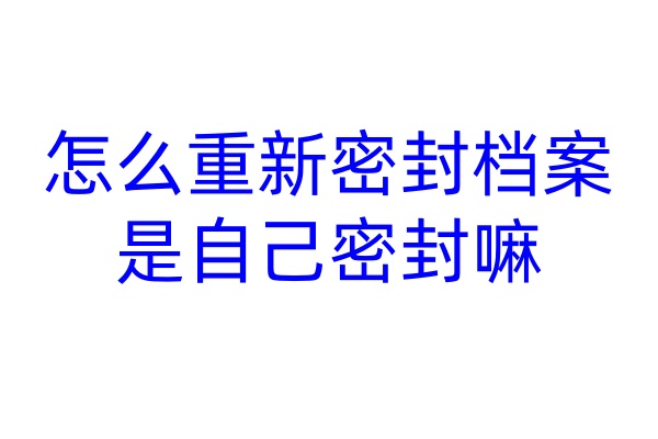 怎么重新密封档案，是自己密封嘛