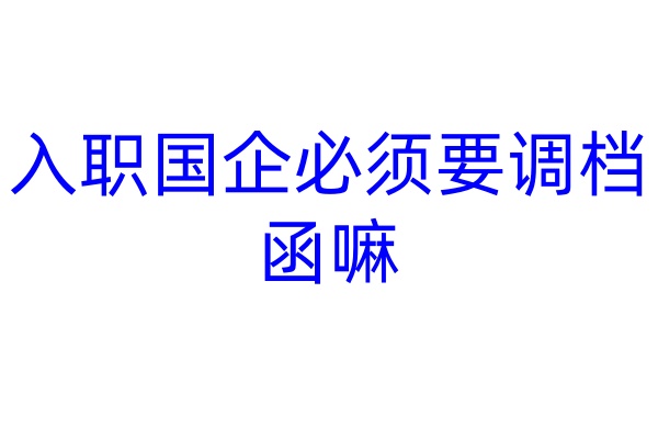 入职国企必须要调档函嘛