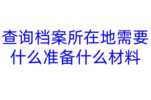 查询档案所在地需要什么准备什么材料