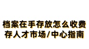 档案在手存放怎么收费，存到人才市场/中心指南