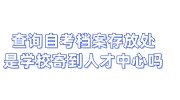 查询自考档案存放处，自考档案是学校寄到人才中心吗