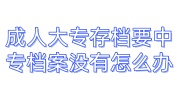 成人大专存档要中专档案没有怎么办