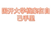 国开大学档案在自己手里怎么办，有必要存档吗
