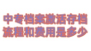 中专档案激活存档流程和费用是多少