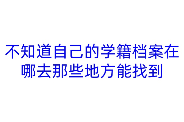 不知道自己的学籍档案在哪，去那些地方能找到