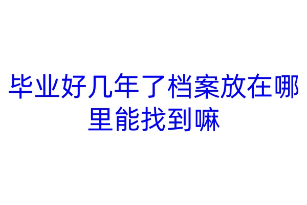 毕业好几年了档案放在哪里能找到嘛