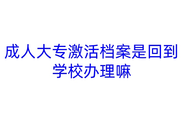 成人大专激活档案是回到学校办理嘛