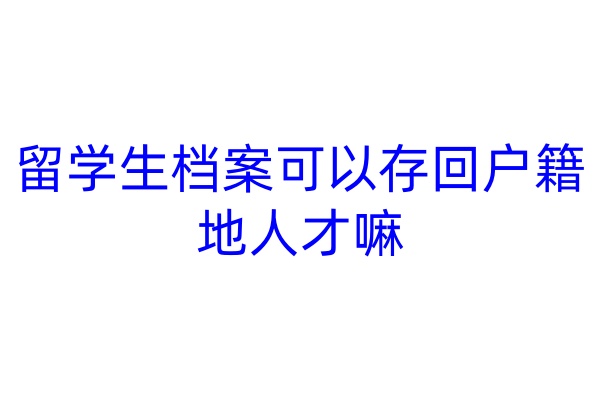 留学生档案可以存回户籍地人才嘛