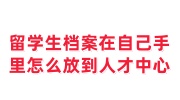 留学生档案在自己手里怎么放到人才中心，超过2年会有影响吗