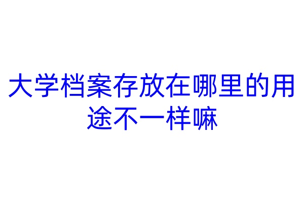 大学档案存放在哪里的用途不一样嘛