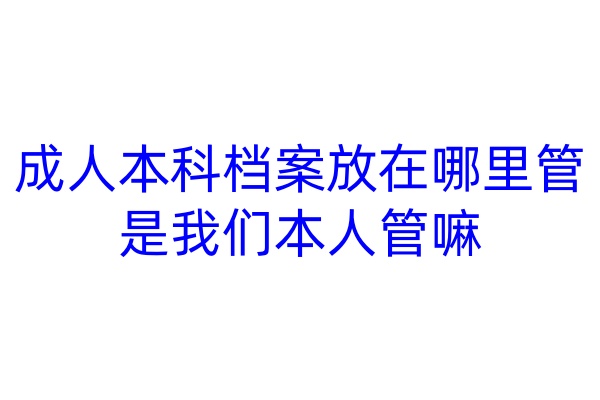 成人本科档案放在哪里管是我们本人管嘛