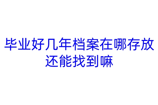 毕业好几年档案在哪存放还能找到嘛