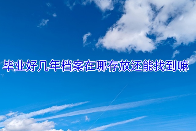 毕业好几年档案在哪存放还能找到嘛