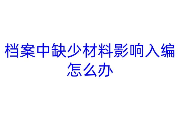 档案中缺少材料影响入编怎么办