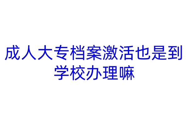 成人大专档案激活也是到学校办理嘛