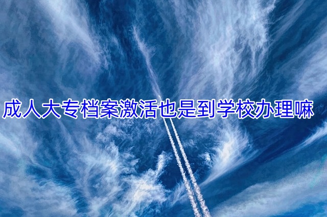 成人大专档案激活也是到学校办理嘛