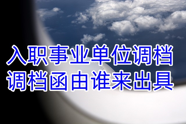 入职事业单位调档，调档函由谁来出具
