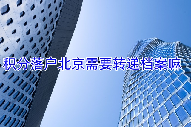 积分落户北京需要转递档案嘛