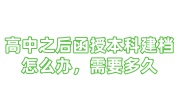 高中之后函授本科建档怎么办，需要多久