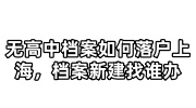 无高中档案如何落户上海，档案新建找谁办