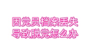 因党员档案丢失导致脱党怎么办，怎么转党组织关系