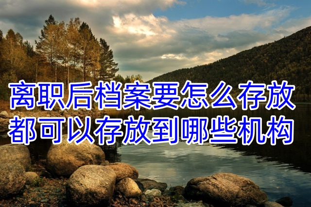 离职后档案要怎么存放，都可以存放到哪些机构