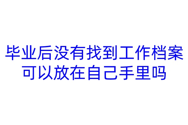 毕业后没有找到工作档案可以放在自己手里吗