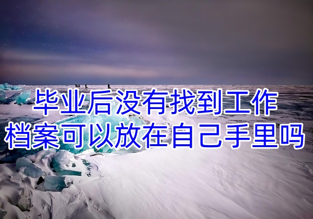 毕业后没有找到工作档案可以放在自己手里吗
