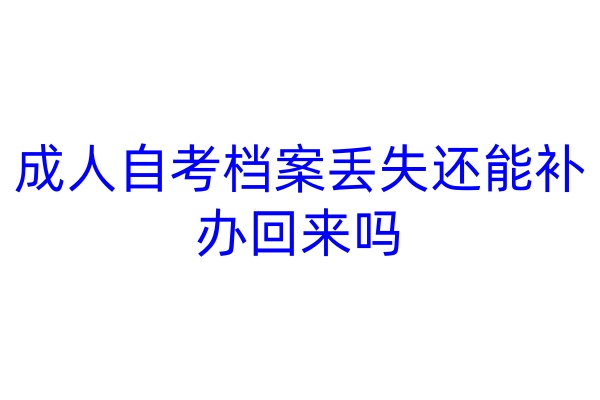 成人自考档案丢失还能补办回来吗