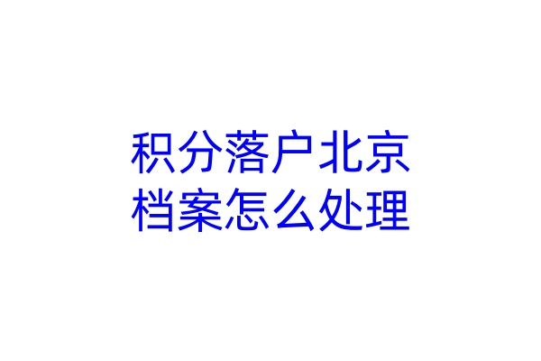 积分落户北京,档案怎么处理