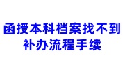 如果函授本科档案找不到了怎么办，补办流程手续大全