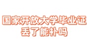 国家开放大学毕业证丢了能补吗，补办入口