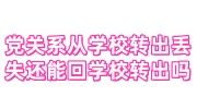 党关系在学校没转出能放几年，如从学校转出后丢失还能回学校转出吗