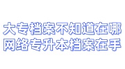 大专档案不知道在哪，网络的专升本档案在自己手里