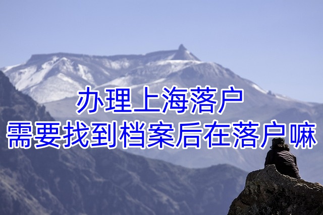 办理上海落户需要找到档案后在落户嘛