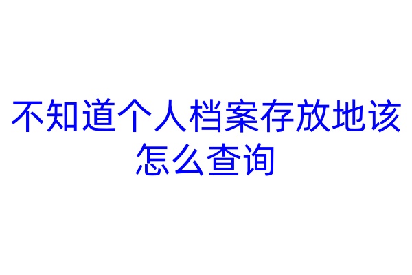 不知道个人档案存放地该怎么查询