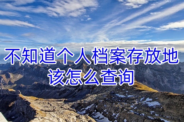 不知道个人档案存放地该怎么查询