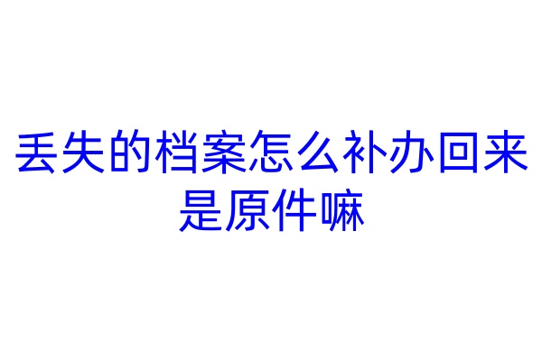 丢失的档案怎么补办回来，是原件嘛