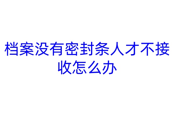 档案没有密封条人才不接收怎么办